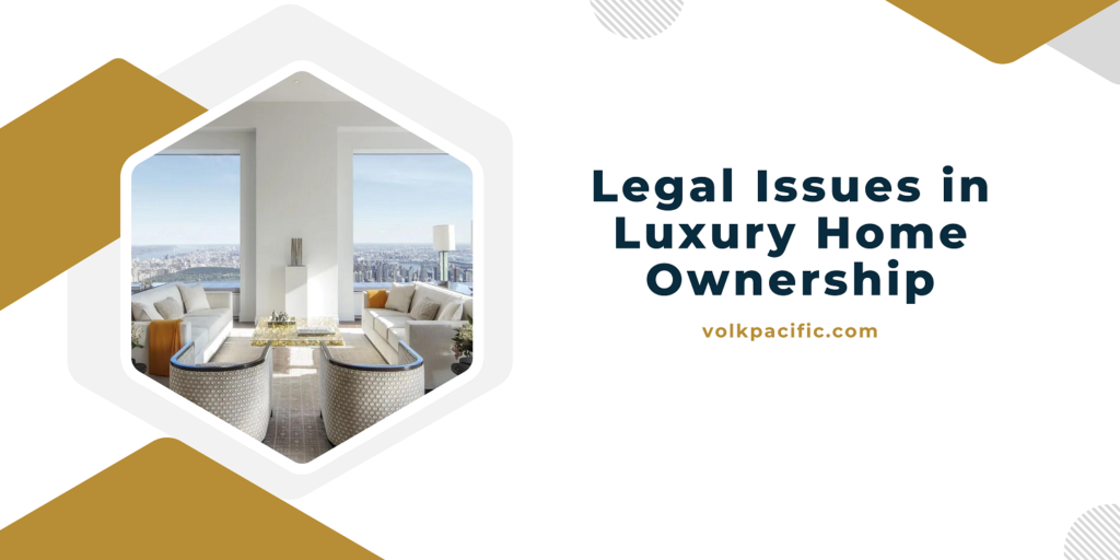 Legal Issues in Luxury Home Ownership